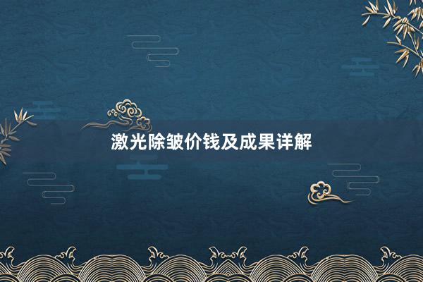 激光除皱价钱及成果详解